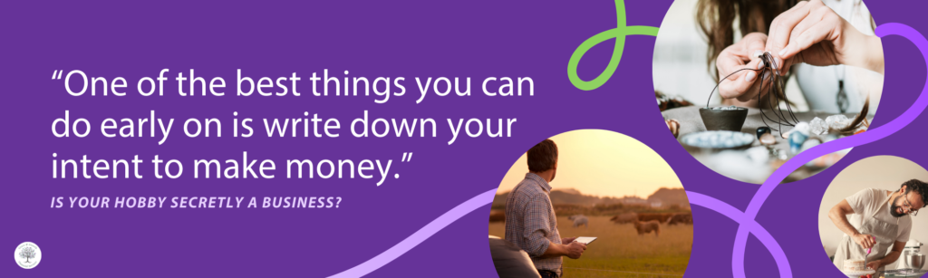 Graphic showing several hobby activities such as jewelry making, farming, and baking alongside a quote that reads, “One of the best things you can do early on is write down your intent to make money.” Text below states the article's title, “Is Your Hobby Secretly a Business?”